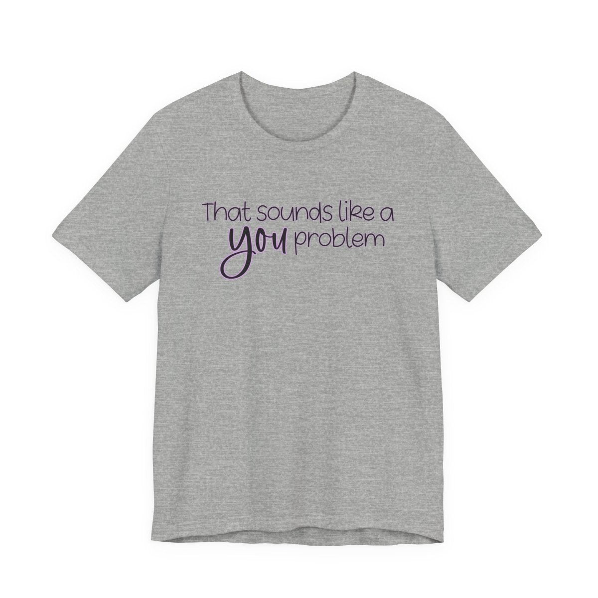 That Sounds Like a YOU Problem Funny Sarcastic T-Shirt | Relatable Humor Tee | Unfiltered Goods - Unfiltered Goods