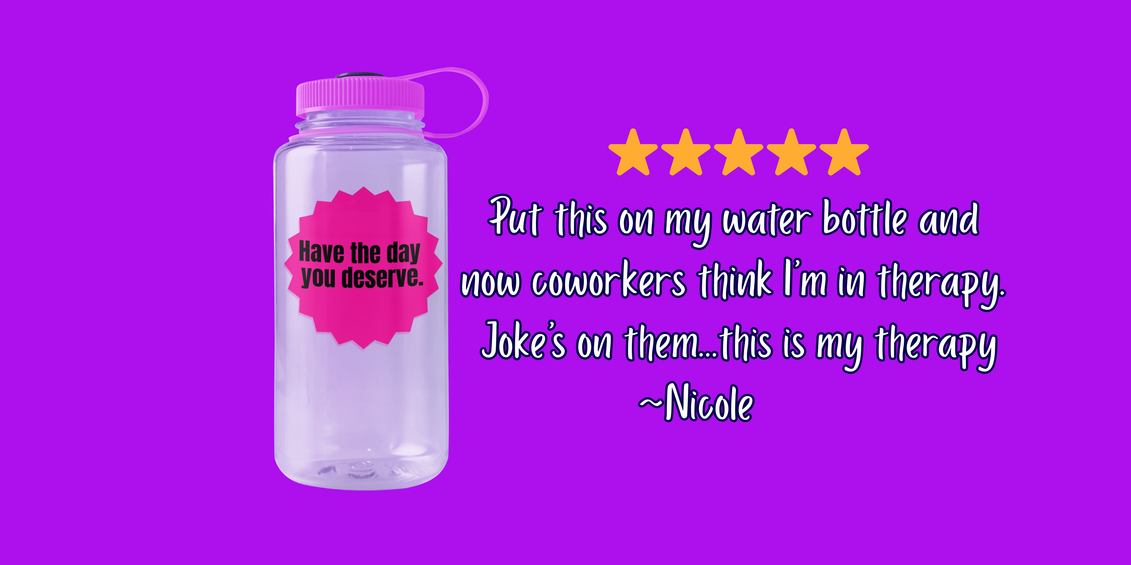 Clear water bottle with pink cap and Sticker "Have the Day You Deserve" on a purple background