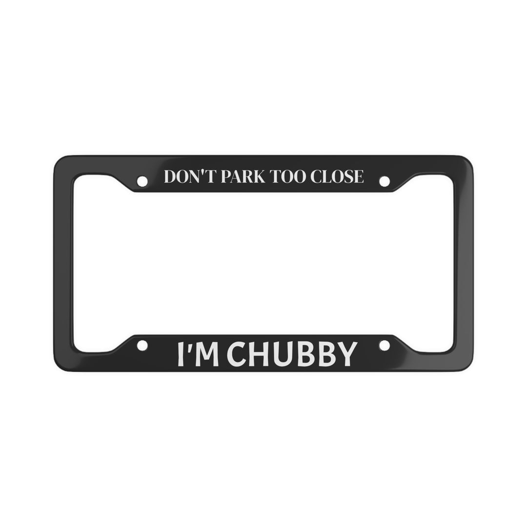 Don’t Park Too Close – I’m Chubby | Funny License Plate Frame