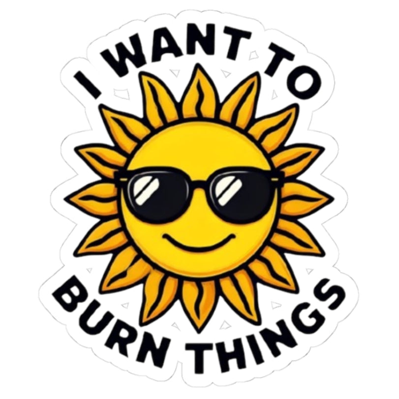 Sticker with a sun wearing sunglasses and text 'I want to burn things' on a white background