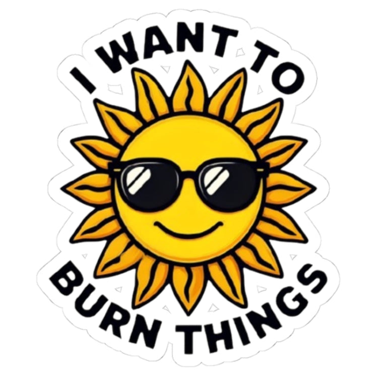 Sticker with a sun wearing sunglasses and text 'I want to burn things' on a white background
