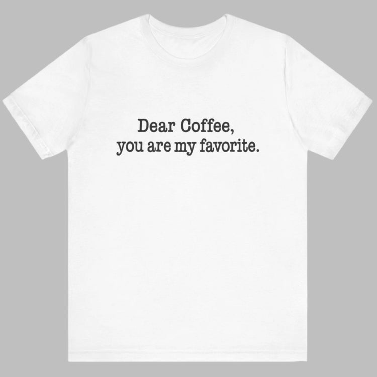 White t-shirt with 'Dear Coffee, you are my favorite.' text on a white background