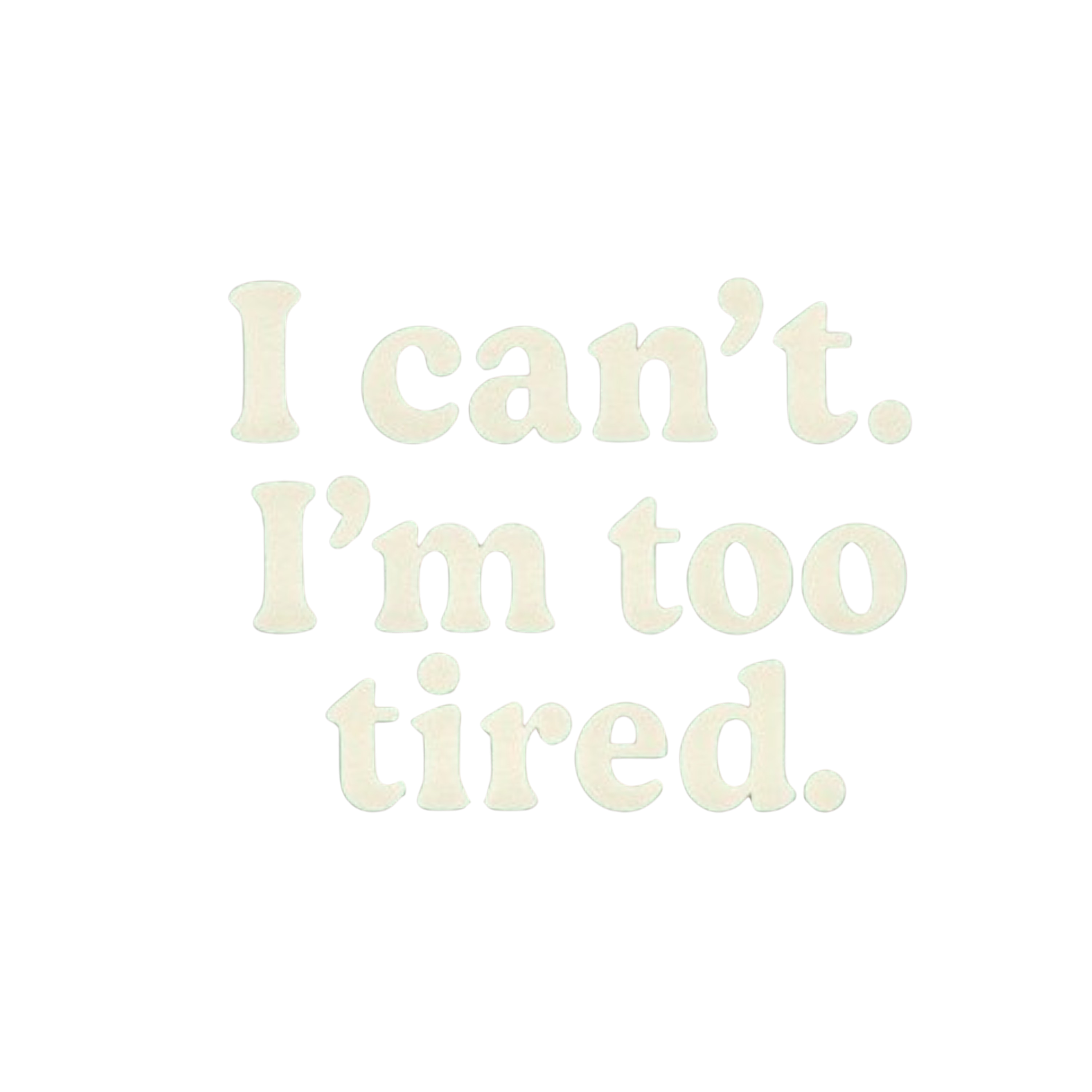 Text 'I can't. I'm too tired.' on a white background