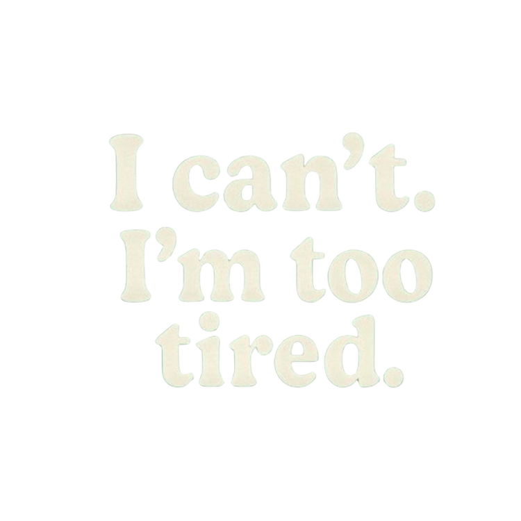 Text 'I can't. I'm too tired.' on a white background