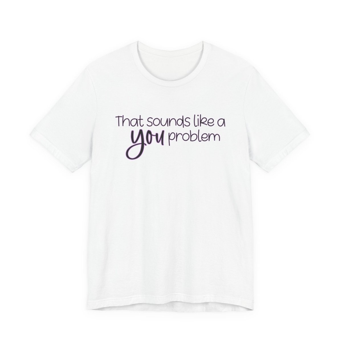 That Sounds Like a YOU Problem Funny Sarcastic T-Shirt | Relatable Humor Tee | Unfiltered Goods - Unfiltered Goods