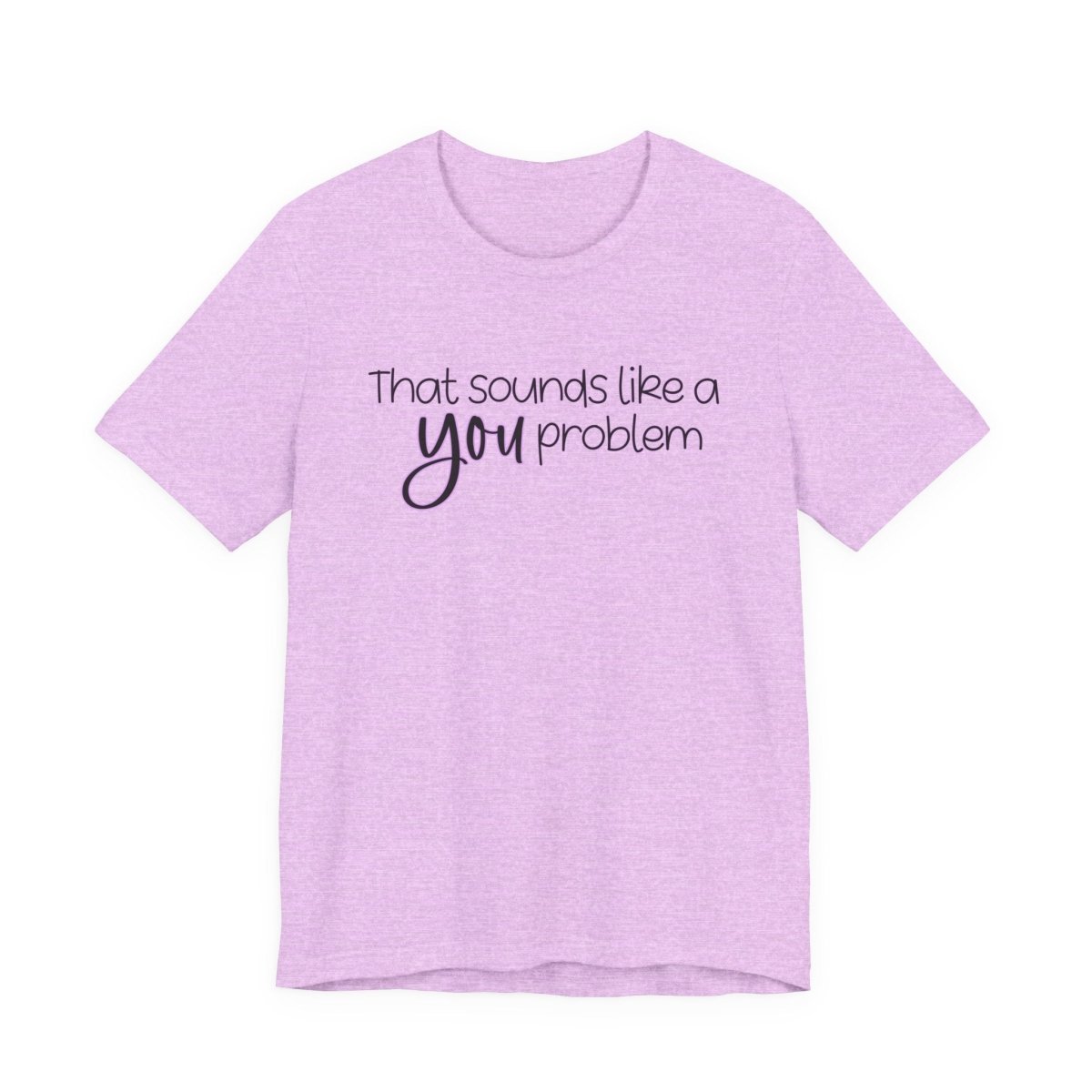 That Sounds Like a YOU Problem Funny Sarcastic T-Shirt | Relatable Humor Tee | Unfiltered Goods - Unfiltered Goods